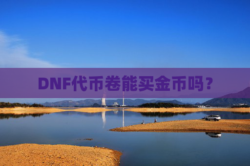 DNF代币卷能买金币吗? DNF代币卷能买金币吗?