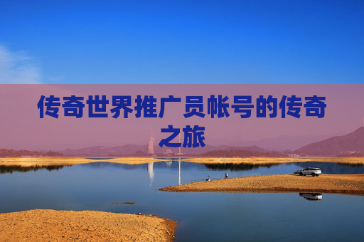 传奇世界推广员帐号的传奇之旅