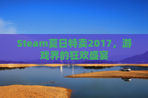 Steam夏日特卖2017，游戏界的狂欢盛宴