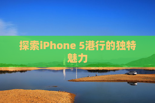 探索iPhone 5港行的独特魅力