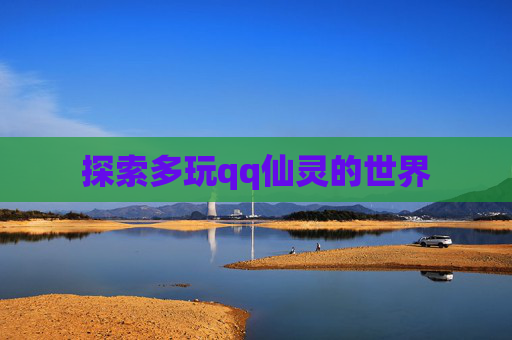 探索多玩qq仙灵的世界 探索多玩qq仙灵的世界