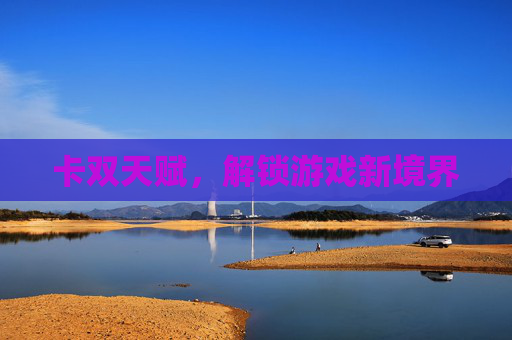 卡双天赋,解锁游戏新境界 卡双天赋,解锁游戏新境界
