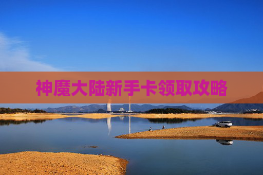 神魔大陆新手卡领取攻略 神魔大陆新手卡领取攻略