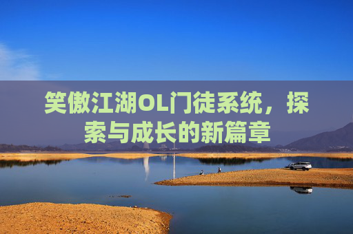 笑傲江湖OL门徒系统,探索与成长的新篇章 笑傲江湖OL门徒系统,探索与成长的新篇章