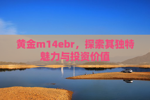 黄金m14ebr,探索其独特魅力与投资价值 黄金m14ebr,探索其独特魅力与投资价值