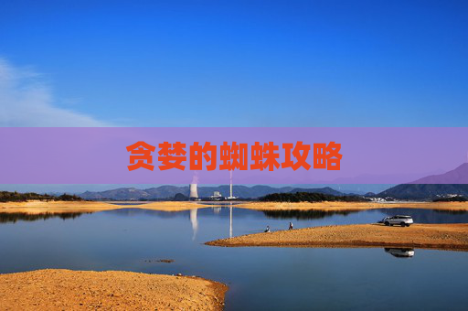 贪婪的蜘蛛攻略 贪婪的蜘蛛攻略