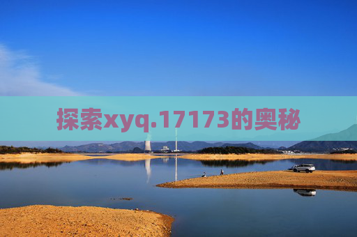探索xyq.17173的奥秘 探索xyq.17173的奥秘