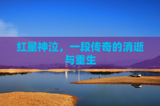 红星神泣,一段传奇的消逝与重生 红星神泣,一段传奇的消逝与重生