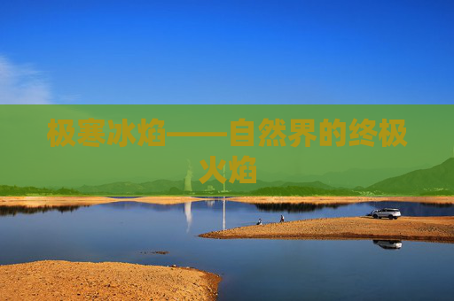 极寒冰焰——自然界的终极火焰 极寒冰焰——自然界的终极火焰