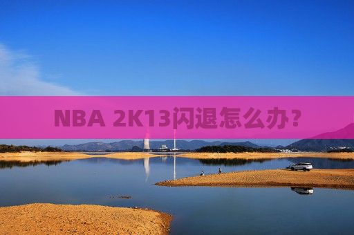 NBA 2K13闪退怎么办？