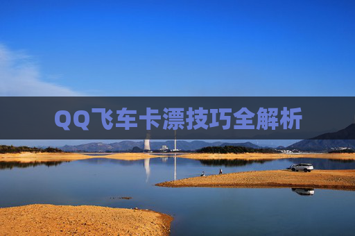 QQ飞车卡漂技巧全解析 QQ飞车卡漂技巧全解析