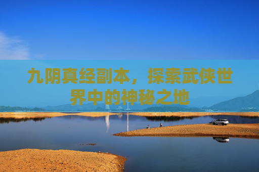 九阴真经副本,探索武侠世界中的神秘之地 九阴真经副本,探索武侠世界中的神秘之地