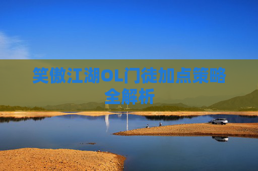 笑傲江湖OL门徒加点策略全解析 笑傲江湖OL门徒加点策略全解析