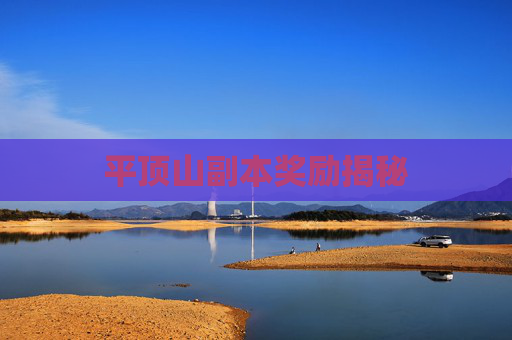 平顶山副本奖励揭秘 平顶山副本奖励揭秘
