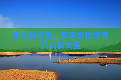 龙之谷商城，探索虚拟世界的购物天堂