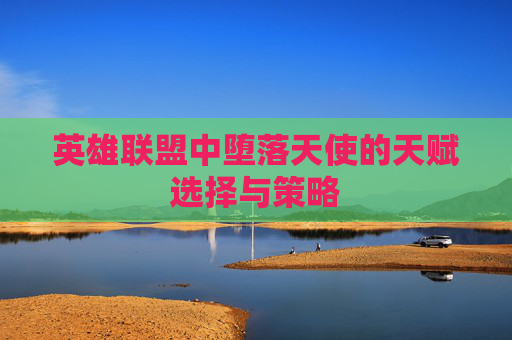 英雄联盟中堕落天使的天赋选择与策略 英雄联盟中堕落天使的天赋选择与策略