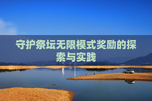 守护祭坛无限模式奖励的探索与实践 守护祭坛无限模式奖励的探索与实践