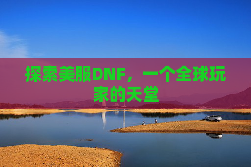 探索美服DNF,一个全球玩家的天堂 探索美服DNF,一个全球玩家的天堂