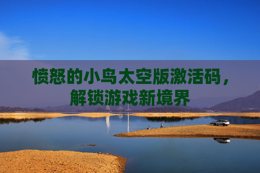愤怒的小鸟太空版激活码,解锁游戏新境界 愤怒的小鸟太空版激活码,解锁游戏新境界
