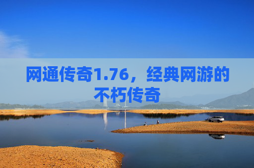 网通传奇1.76,经典网游的不朽传奇 网通传奇1.76,经典网游的不朽传奇