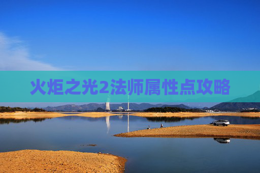 火炬之光2法师属性点攻略 火炬之光2法师属性点攻略