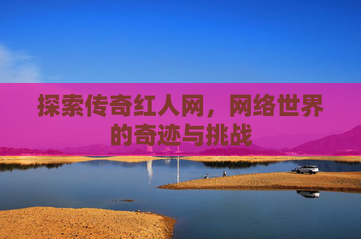探索传奇红人网,网络世界的奇迹与挑战 探索传奇红人网,网络世界的奇迹与挑战