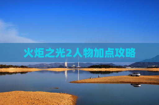 火炬之光2人物加点攻略 火炬之光2人物加点攻略