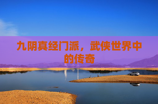 九阴真经门派,武侠世界中的传奇 九阴真经门派,武侠世界中的传奇