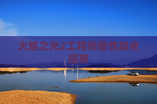 火炬之光2工程师属性加点指南 火炬之光2工程师属性加点指南