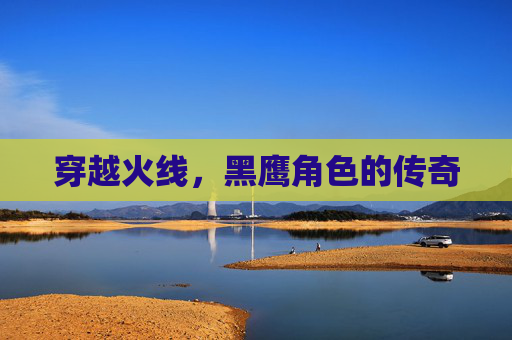 穿越火线,黑鹰角色的传奇 穿越火线,黑鹰角色的传奇