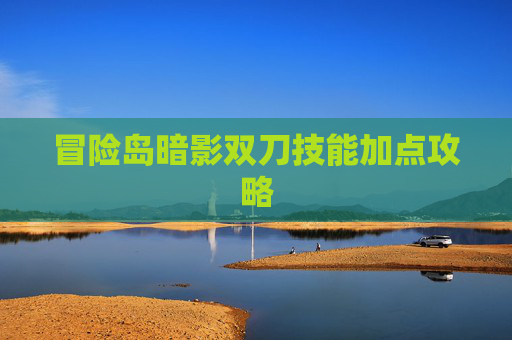 冒险岛暗影双刀技能加点攻略 冒险岛暗影双刀技能加点攻略