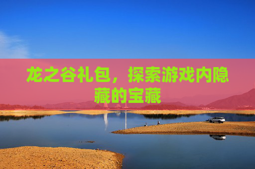 龙之谷礼包,探索游戏内隐藏的宝藏 龙之谷礼包,探索游戏内隐藏的宝藏