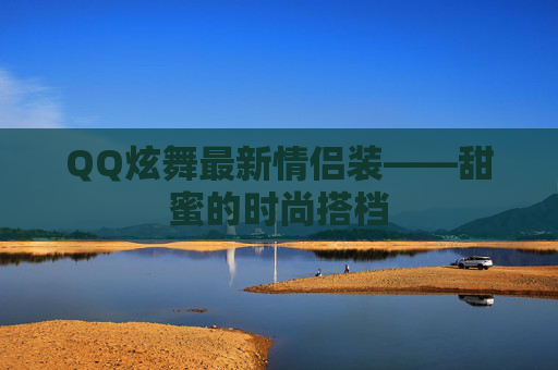 QQ炫舞最新情侣装——甜蜜的时尚搭档 QQ炫舞最新情侣装——甜蜜的时尚搭档