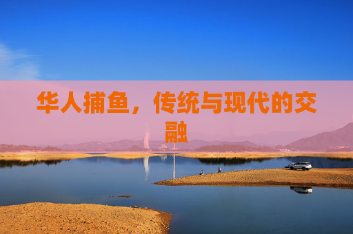 华人捕鱼,传统与现代的交融 华人捕鱼,传统与现代的交融