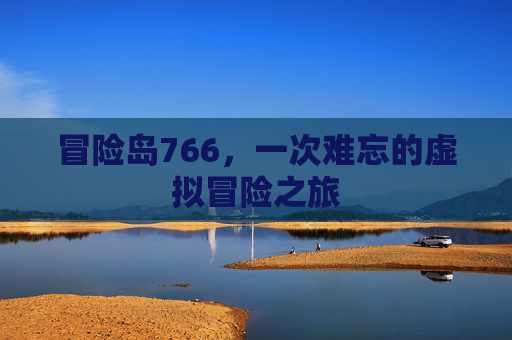 冒险岛766,一次难忘的虚拟冒险之旅 冒险岛766,一次难忘的虚拟冒险之旅