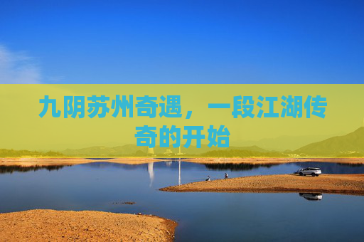 九阴苏州奇遇，一段江湖传奇的开始