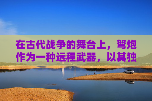 在古代战争的舞台上，弩炮作为一种远程武器，以其独特的威力和战术价值，成为了战场上不可或缺的力量。弩炮的发明与发展，不仅改变了战争的面貌，也深刻影响了后世的军事思想和技术革新