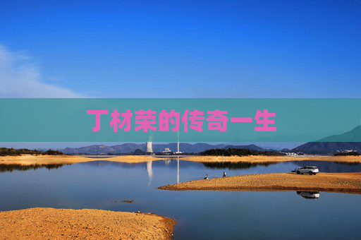 丁材荣的传奇一生