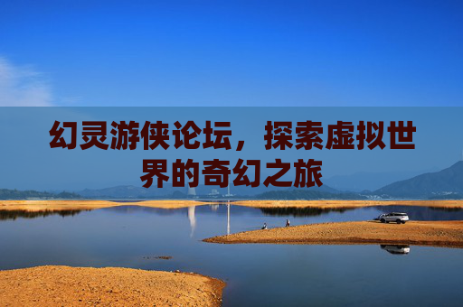 幻灵游侠论坛,探索虚拟世界的奇幻之旅 幻灵游侠论坛,探索虚拟世界的奇幻之旅