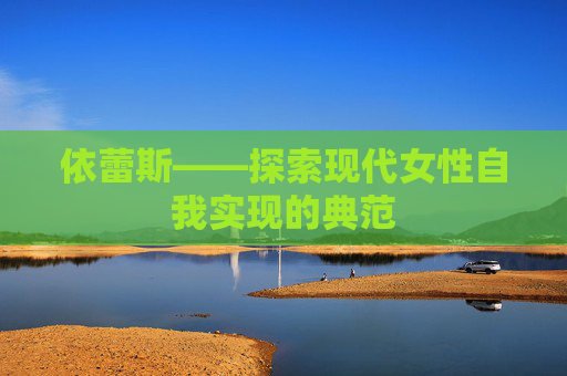 依蕾斯——探索现代女性自我实现的典范