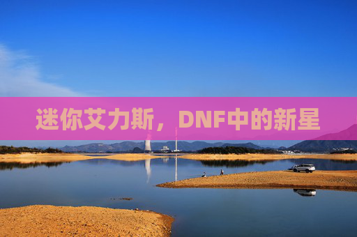 迷你艾力斯,DNF中的新星 迷你艾力斯,DNF中的新星
