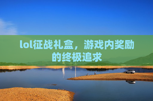 lol征战礼盒，游戏内奖励的终极追求