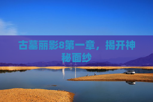 古墓丽影8第一章,揭开神秘面纱 古墓丽影8第一章,揭开神秘面纱