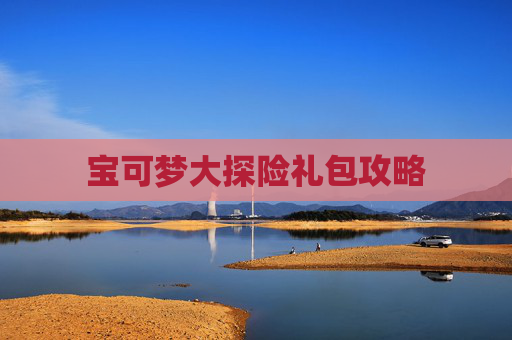 宝可梦大探险礼包攻略 宝可梦大探险礼包攻略