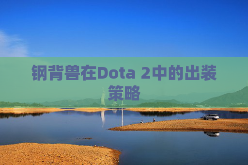 钢背兽在Dota 2中的出装策略 钢背兽在Dota 2中的出装策略