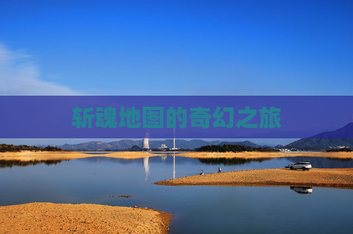 斩魂地图的奇幻之旅 斩魂地图的奇幻之旅