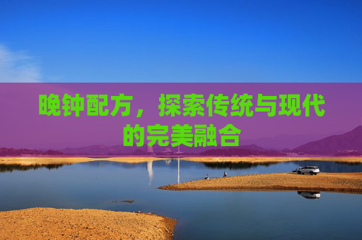 晚钟配方,探索传统与现代的完美融合 晚钟配方,探索传统与现代的完美融合