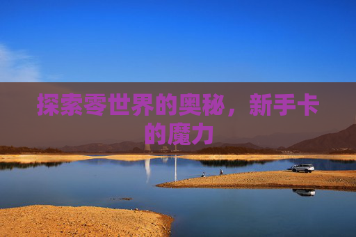 探索零世界的奥秘,新手卡的魔力 探索零世界的奥秘,新手卡的魔力