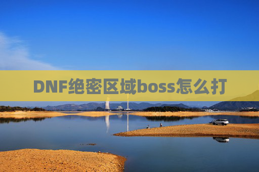 DNF绝密区域boss怎么打 DNF绝密区域boss怎么打