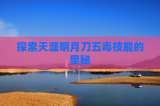探索天涯明月刀五毒技能的奥秘 探索天涯明月刀五毒技能的奥秘